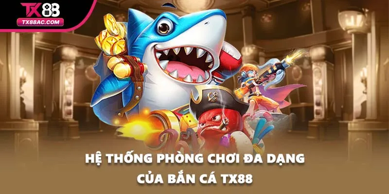 Hệ thống phòng chơi đa dạng của bắn cá TX88